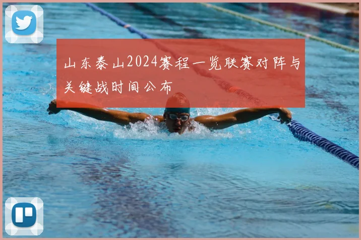 山东泰山2024赛程一览联赛对阵与关键战时间公布