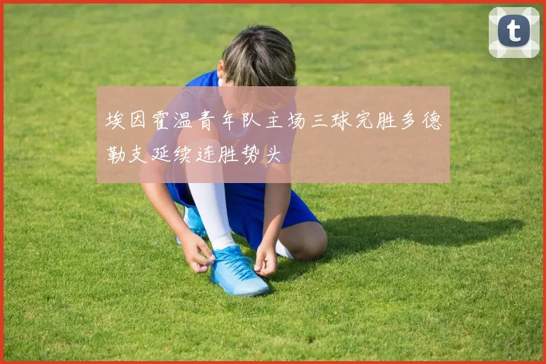 埃因霍温青年队主场三球完胜多德勒支延续连胜势头