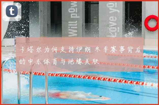 卡塔尔为何支持伊朗 冬季赛事背后的中东体育与地缘关联