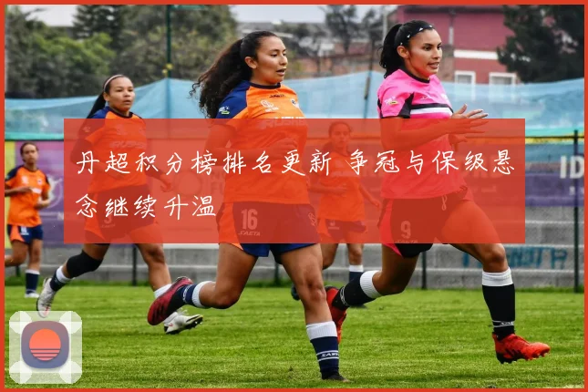 丹超积分榜排名更新 争冠与保级悬念继续升温