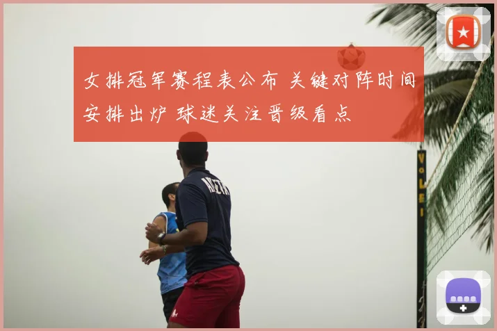 女排冠军赛程表公布 关键对阵时间安排出炉 球迷关注晋级看点
