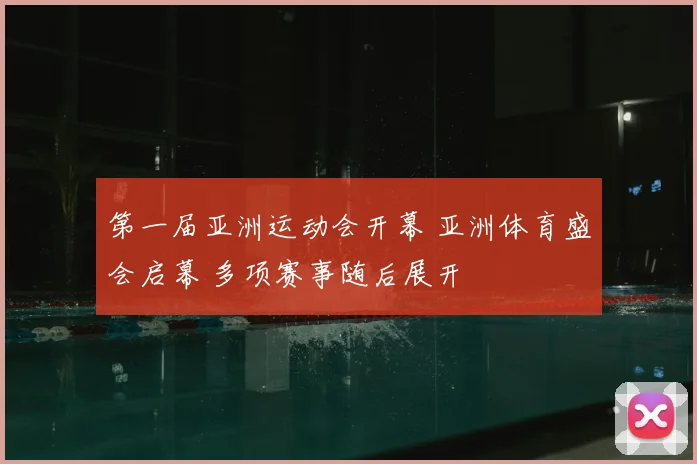 第一届亚洲运动会开幕 亚洲体育盛会启幕 多项赛事随后展开
