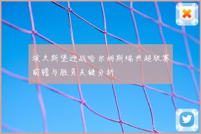 埃夫斯堡迎战哈尔姆斯瑞典超联赛前瞻与胜负关键分析