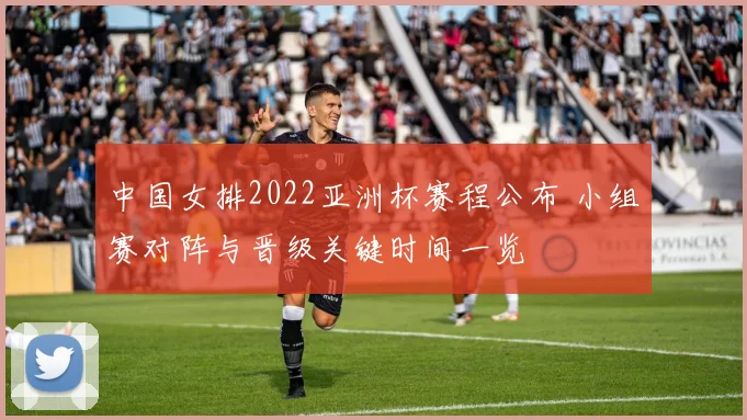 中国女排2022亚洲杯赛程公布 小组赛对阵与晋级关键时间一览