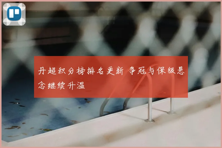 丹超积分榜排名更新 争冠与保级悬念继续升温