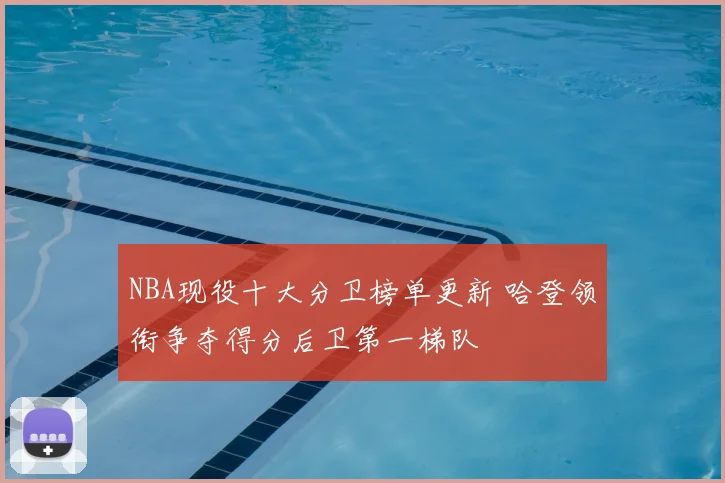 NBA现役十大分卫榜单更新 哈登领衔争夺得分后卫第一梯队