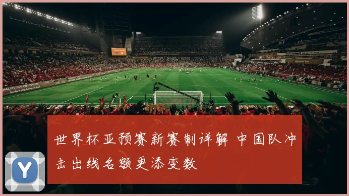 世界杯亚预赛新赛制详解 中国队冲击出线名额更添变数