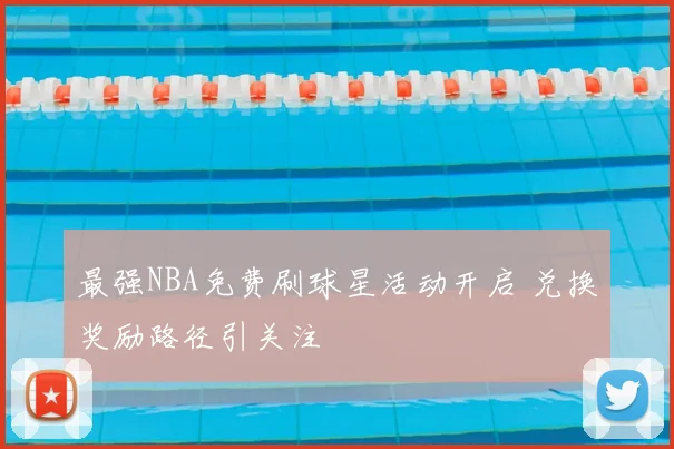最强NBA免费刷球星活动开启 兑换奖励路径引关注