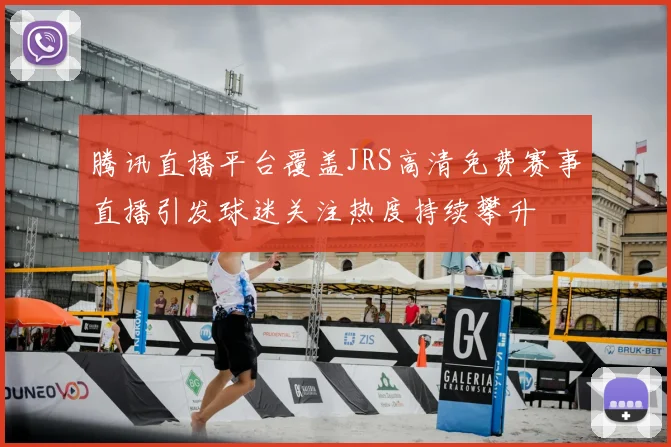 腾讯直播平台覆盖JRS高清免费赛事直播引发球迷关注热度持续攀升