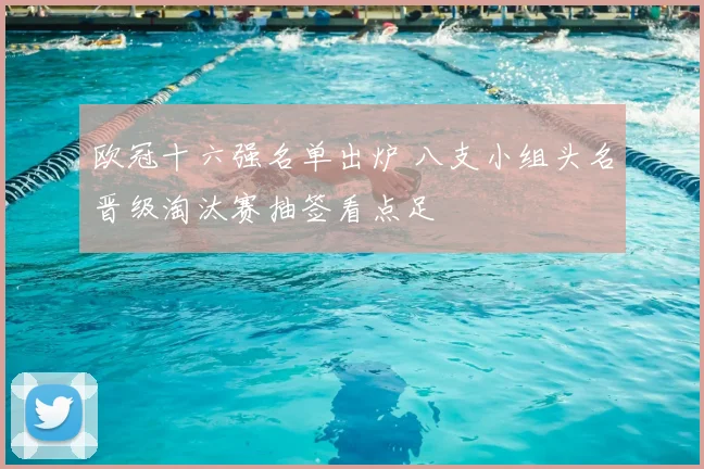 欧冠十六强名单出炉 八支小组头名晋级淘汰赛抽签看点足