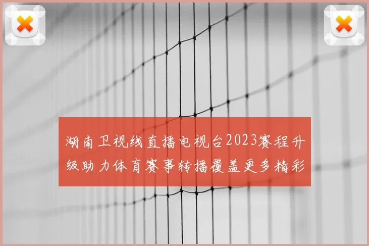 湖南卫视线直播电视台2023赛程升级助力体育赛事转播覆盖更多精彩场次