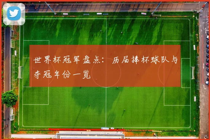世界杯冠军盘点：历届捧杯球队与夺冠年份一览