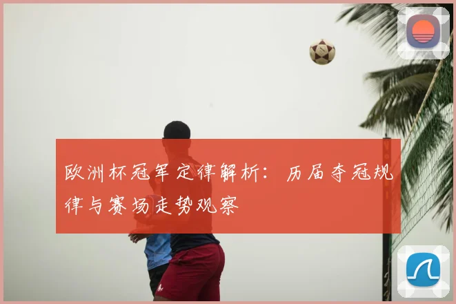 欧洲杯冠军定律解析:历届夺冠规律与赛场走势观察