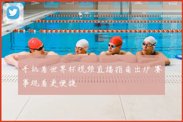 手机看世界杯视频直播指南出炉 赛事观看更便捷
