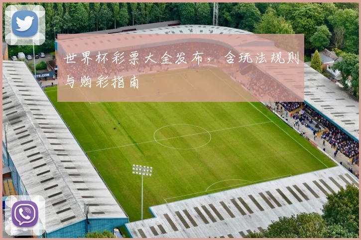世界杯彩票大全发布,含玩法规则与购彩指南